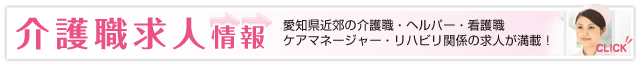 介護職求人情報／愛知県近郊の介護職・ヘルパー・看護職・ケアマネージャー・リハビリ関係の求人が満載！